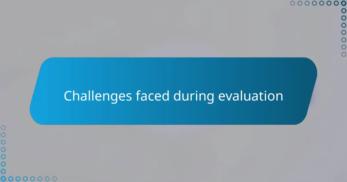 Challenges faced during evaluation