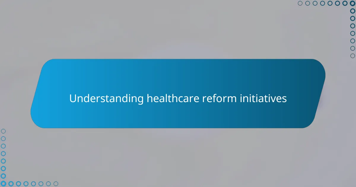 Understanding healthcare reform initiatives